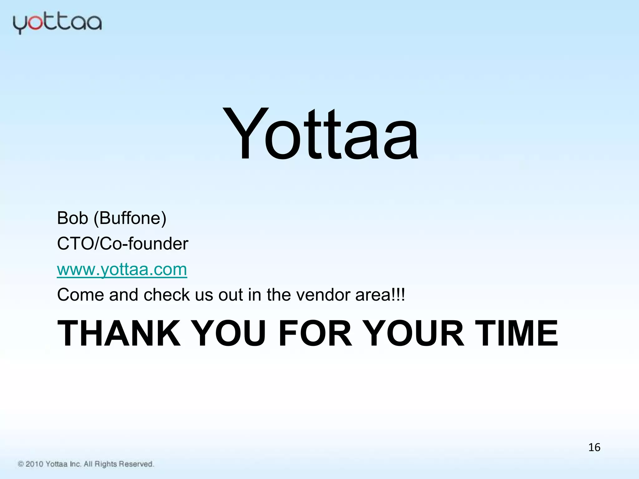 Yottaa
Bob (Buffone)
CTO/Co-founder
www.yottaa.com
Come and check us out in the vendor area!!!

THANK YOU FOR YOUR TIME

                                              16
 