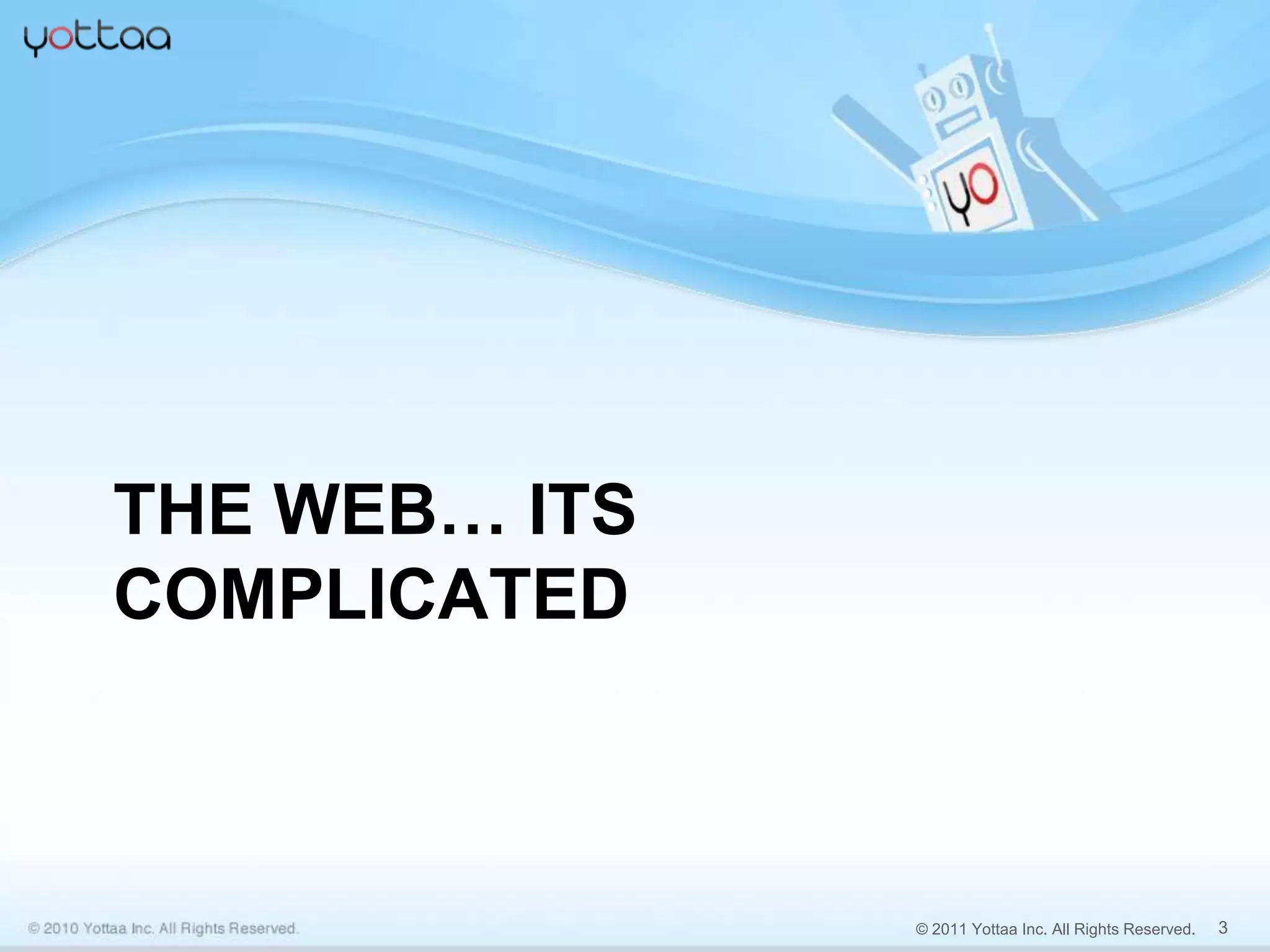 THE WEB… ITS
COMPLICATED



               © 2011 Yottaa Inc. All Rights Reserved.   3
 