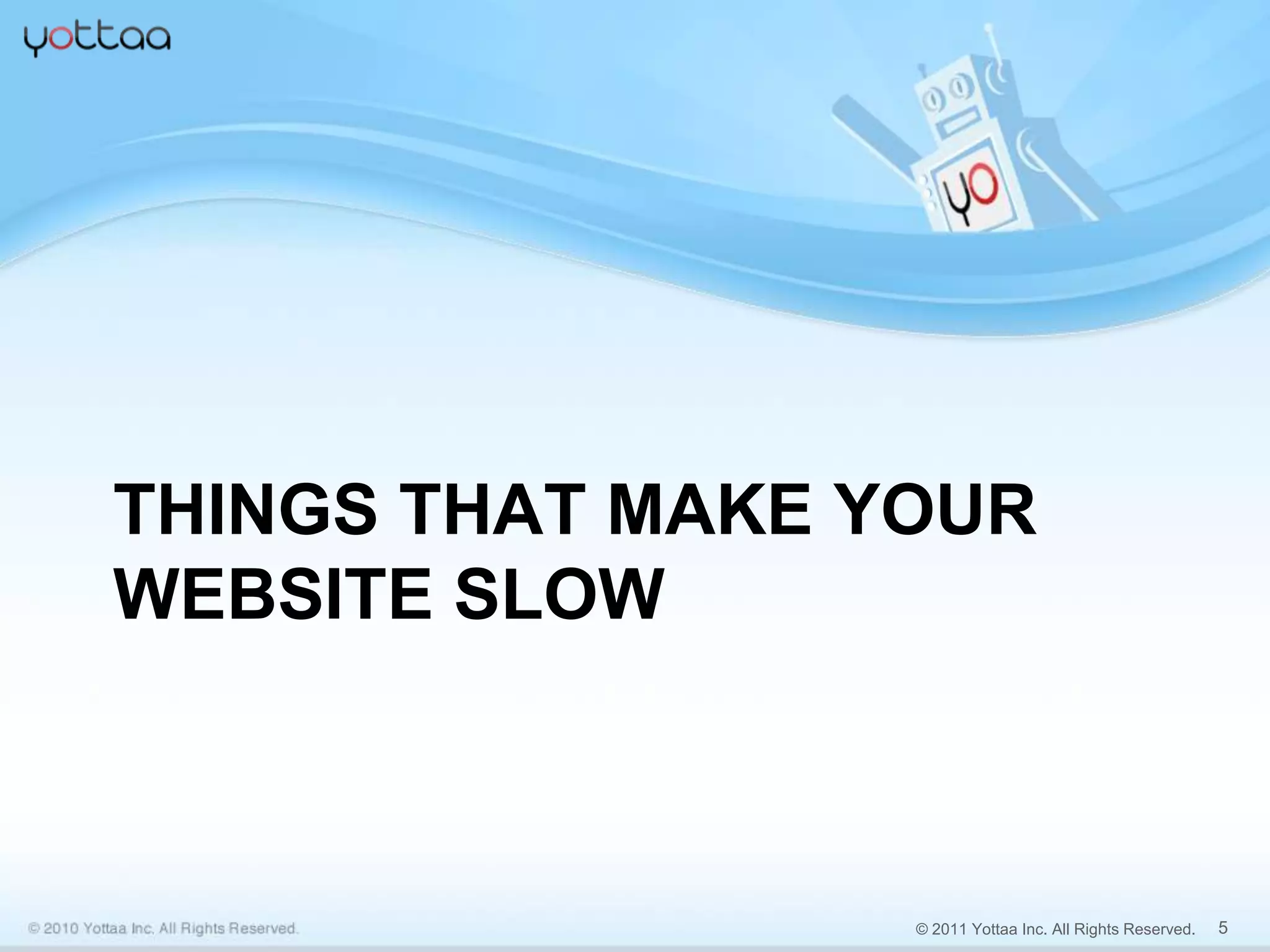 THINGS THAT MAKE YOUR
WEBSITE SLOW



                  © 2011 Yottaa Inc. All Rights Reserved.   5
 