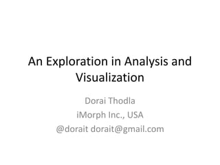 An Exploration in Analysis and
        Visualization
           Dorai Thodla
         iMorph Inc., USA
     @dorait dorait@gmail.com
 