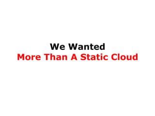 We Wanted
More Than A Static Cloud