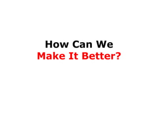 How Can We
Make It Better?