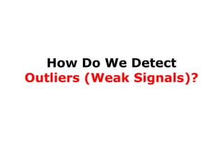 How Do We Detect
Outliers (Weak Signals)?