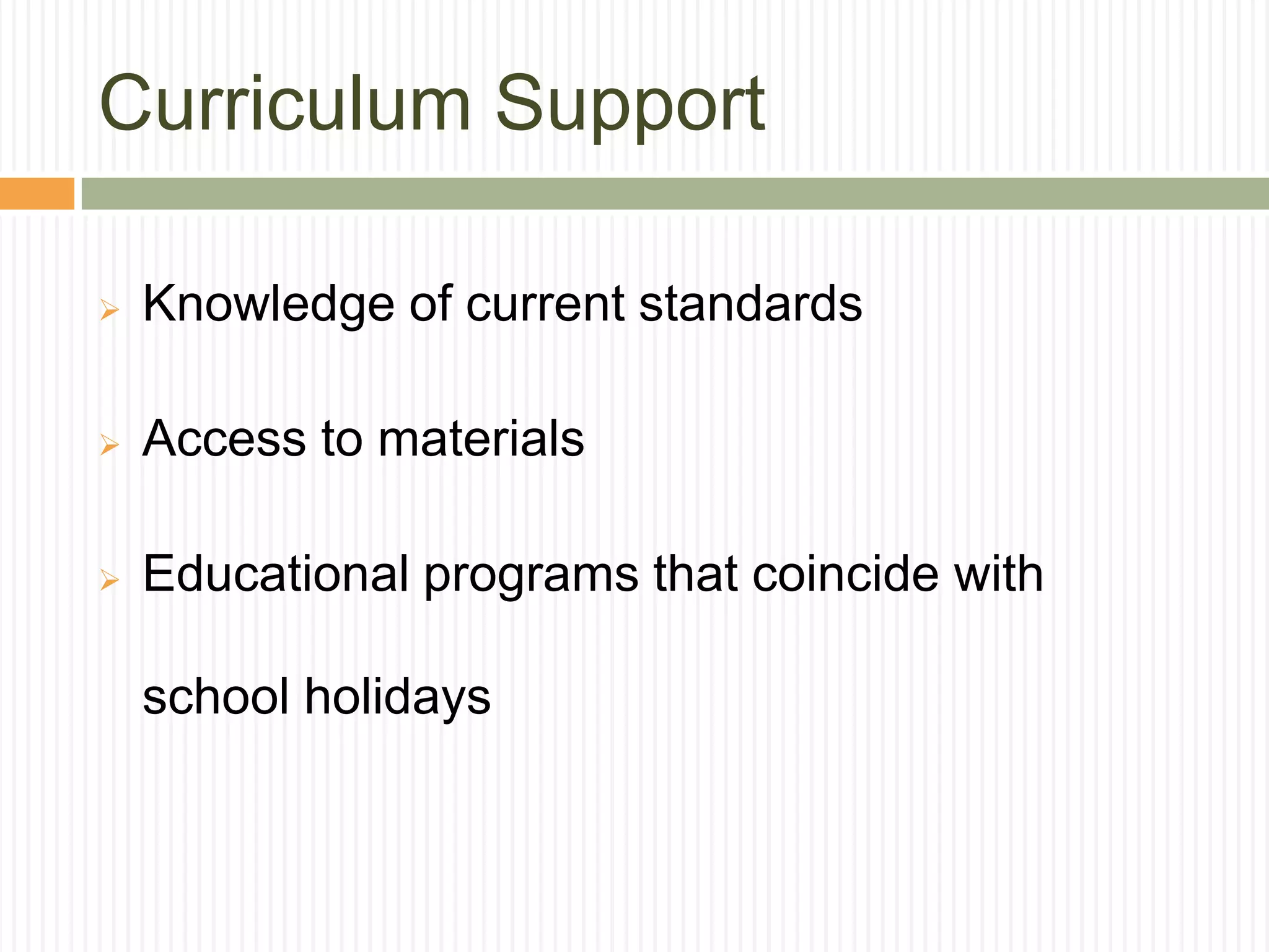 Curriculum Support
 Knowledge of current standards
 Access to materials
 Educational programs that coincide with
school holidays
 