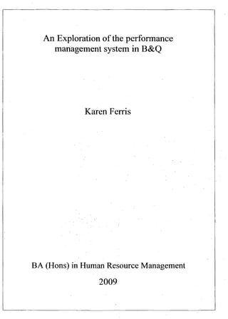 An Exploration of the performance
management system in B&Q
Karen Ferris
BA (Hons) in Human Resource Management
2009
 