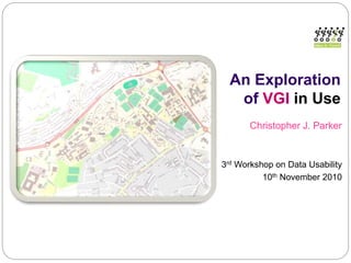 An Exploration
of VGI in Use
Christopher J. Parker
3rd Workshop on Data Usability
10th November 2010
 