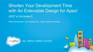 Shorten Your Development Time
with An Extensible Design for Apex!
(NOT a Uni-tasker!)
Robert Nunemaker, Citrix Systems Inc., Senior Systems Architect

 