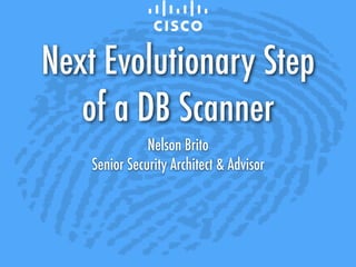 Next Evolutionary Step
of a DB Scanner
Nelson Brito
Senior Security Architect & Advisor 
 