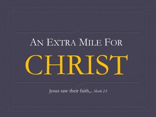 AN EXTRA MILE FOR
CHRIST
Jesus saw their faith,.. Mark 2:5
 
