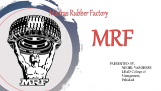MRF
PRESENTED BY,
NIKHIL VARGHESE
LEAD College of
Management,
Palakkad
 