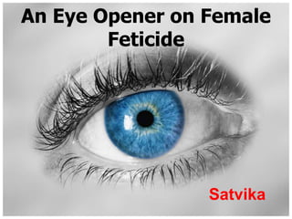 An Eye Opener on Female
Feticide
Satvika
 
