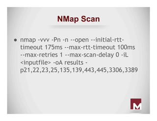 NMap Scan
●  nmap -vvv -Pn -n --open --initial-rtt-
timeout 175ms --max-rtt-timeout 100ms
--max-retries 1 --max-scan-delay...