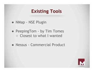 Existing Tools
●  NMap - NSE Plugin
●  PeepingTom - by Tim Tomes
○  Closest to what I wanted
●  Nessus - Commercial Product
 