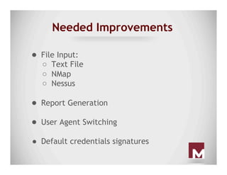 Needed Improvements
●  File Input:
○  Text File
○  NMap
○  Nessus
●  Report Generation
●  User Agent Switching
●  Default ...