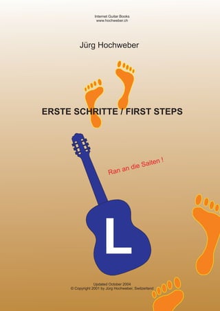 L
ERSTE SCHRITTE / FIRST STEPS
Jürg Hochweber
Ran an die Saiten !
Internet Guitar Books
www.hochweber.ch
Updated October 2004
© Copyright 2001 by Jürg Hochweber, Switzerland
 