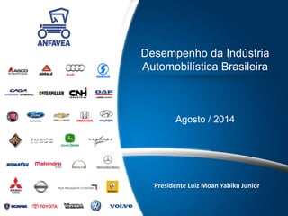 Desempenho da Indústria Automobilística Brasileira 
Agosto / 2014 
Presidente Luiz Moan Yabiku Junior  