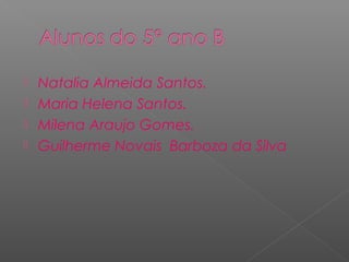  Natalia Almeida Santos.
 Maria Helena Santos.
 Milena Araujo Gomes.
 Guilherme Novais Barboza da Silva
 