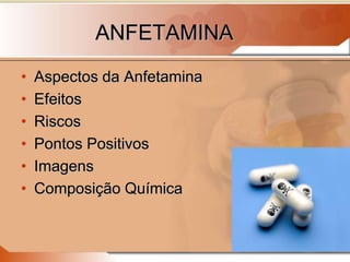 ANFETAMINA
• Aspectos da Anfetamina
• Efeitos
• Riscos
• Pontos Positivos
• Imagens
• Composição Química
 