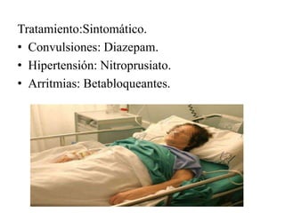 Tratamiento:Sintomático.
• Convulsiones: Diazepam.
• Hipertensión: Nitroprusiato.
• Arritmias: Betabloqueantes.
 
