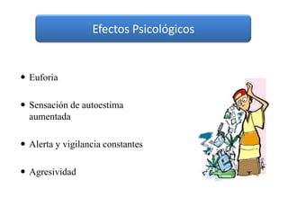 Efectos Psicológicos


 Euforia

 Sensación de autoestima
  aumentada

 Alerta y vigilancia constantes

 Agresividad
 