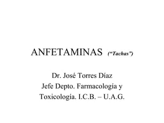 ANFETAMINAS  (“Tachas”) Dr. José Torres Díaz Jefe Depto. Farmacología y Toxicología. I.C.B. – U.A.G. 
