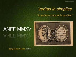 Veritas in simplice
ANFF MMXV
Sergi Torres Gomila me fecit
“la veritat es troba en la senzillesa”
 
