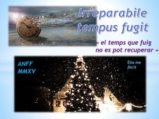 ANFF
MMXV
« el temps que fuig
no es pot recuperar »
Èlia me
fecit
 