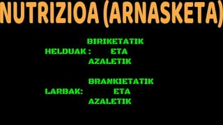 BIRIKETATIK
HELDUAK : ETA
AZALETIK
BRANKIETATIK
LARBAK: ETA
AZALETIK
 