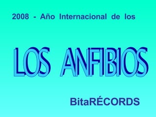 BitaRÉCORDS LOS  ANFIBIOS 2008  -  Año  Internacional  de  los 