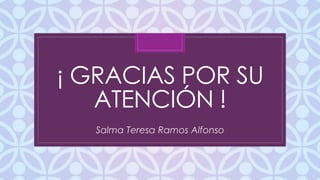 C
¡ GRACIAS POR SU
ATENCIÓN !
Salma Teresa Ramos Alfonso
 
