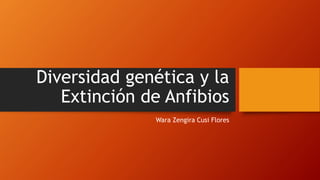 Diversidad genética y la
Extinción de Anfibios
Wara Zengira Cusi Flores
 