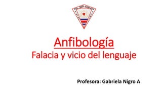 Anfibología
Falacia y vicio del lenguaje
Profesora: Gabriela Nigro A
 