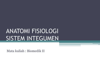 ANATOMI FISIOLOGI
SISTEM INTEGUMEN
Mata kuliah : Biomedik II
 