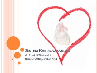 SISTEM KARDIOVASKULAR 
dr. Prastuti Waraharini 
Ciputat, 29 September 2014 
 