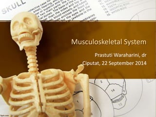 Musculoskeletal System 
PrastutiWaraharini, dr 
Ciputat, 22 September 2014 
 