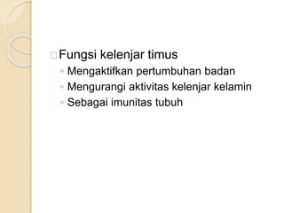Fungsi kelenjar timus
◦ Mengaktifkan pertumbuhan badan
◦ Mengurangi aktivitas kelenjar kelamin
◦ Sebagai imunitas tubuh
 