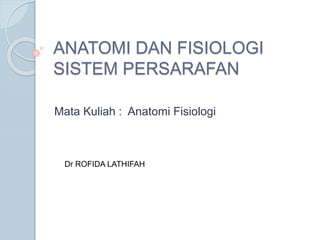 ANATOMI DAN FISIOLOGI 
SISTEM PERSARAFAN 
Mata Kuliah : Anatomi Fisiologi 
Dr ROFIDA LATHIFAH 
 