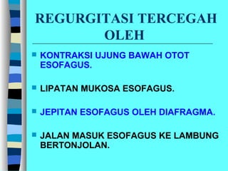 REGURGITASI TERCEGAH
OLEH
 KONTRAKSI UJUNG BAWAH OTOT
ESOFAGUS.
 LIPATAN MUKOSA ESOFAGUS.
 JEPITAN ESOFAGUS OLEH DIAFRAGMA.
 JALAN MASUK ESOFAGUS KE LAMBUNG
BERTONJOLAN.
 