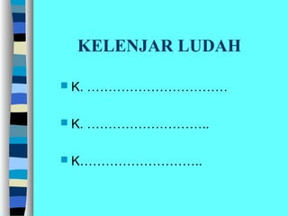 KELENJAR LUDAH
 K. ……………………………
 K. ………………………..
 K………………………..
 