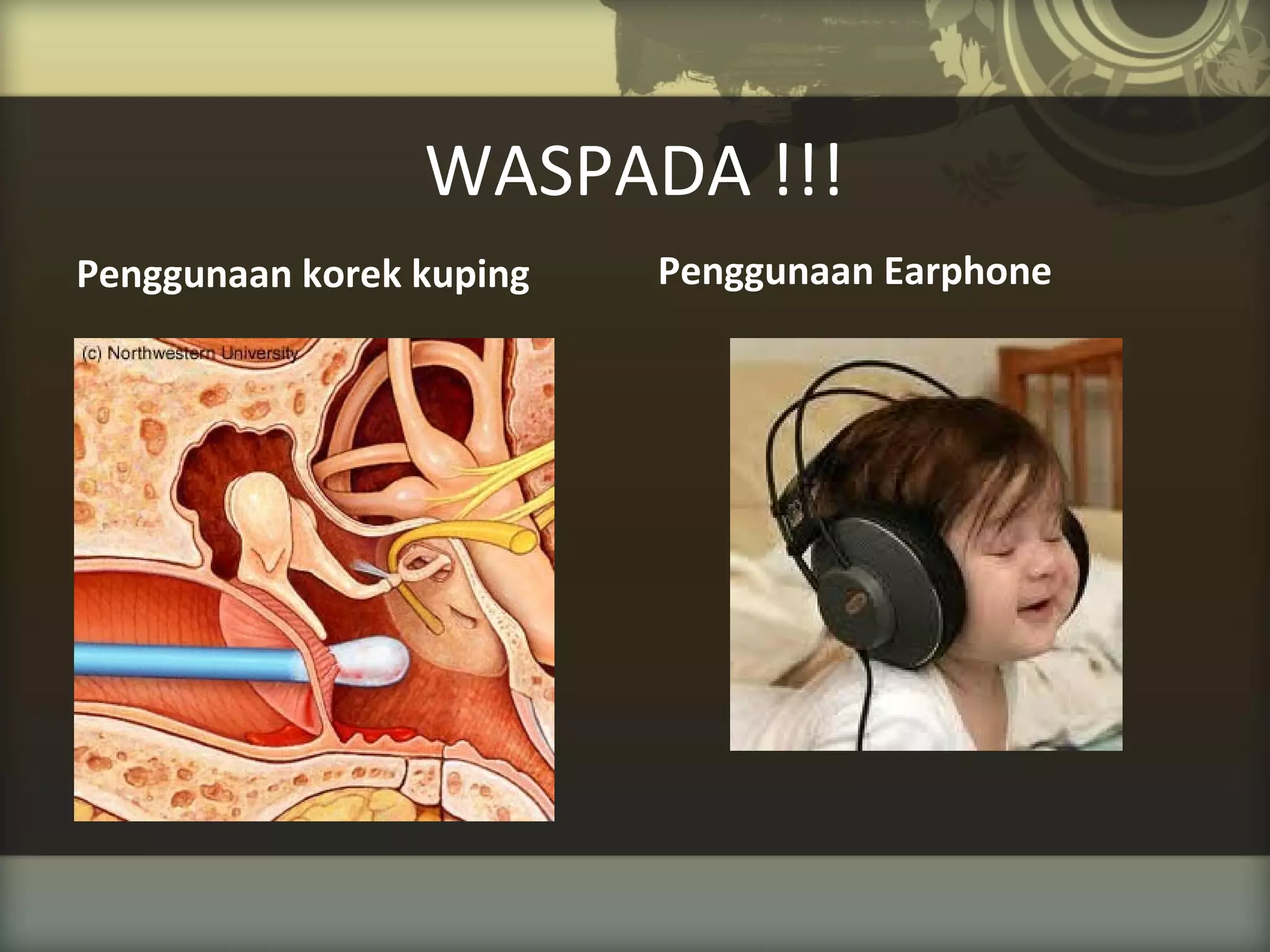 WASPADA !!!
Penggunaan korek kuping

Penggunaan Earphone

 