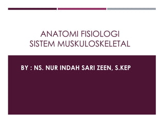 ANATOMI FISIOLOGI
SISTEM MUSKULOSKELETAL
BY : NS. NUR INDAH SARI ZEEN, S.KEP
 