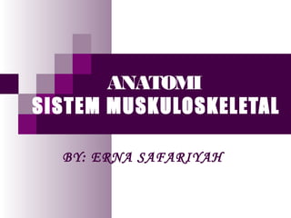 ANATOMI
SISTEM MUSKULOSKELETAL
BY: ERNA SAFARIYAH
 