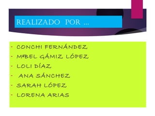 REALIZADO POR …
- CONCHI FERNÁNDEZ
- MªBEL GÁMIZ LÓPEZ
- LOLI DÍAZ
- ANA SÁNCHEZ
- SARAH LÓPEZ
- LORENA ARIAS
 