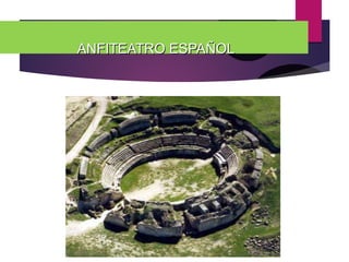 ANFITEATRO ESPAÑOLANFITEATRO ESPAÑOL
 