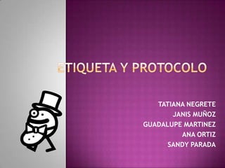 Etiqueta y protocolo TATIANA NEGRETE  JANIS MUÑOZ GUADALUPE MARTINEZ ANA ORTIZ SANDY PARADA 