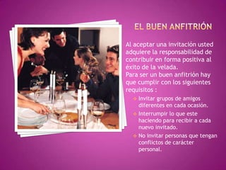 EL BUEN INVITADOAgradables veladasEl éxito de una fiesta depende en buena medida del estilo y la personalidadDel anfitrión. Si usted disfruta de hablar con lagente, si le gusta reunirse con distintosamigos, si le agrada servir una linda mesa ydivertirse en grande, todos aceptarancomplacidos su invitación a una velada.
