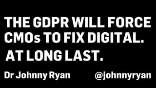 THE GDPR WILL FORCE
CMOs TO FIX DIGITAL.
Dr Johnny Ryan @johnnyryan
AT LONG LAST.
 
