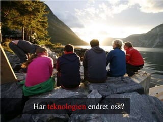 Har teknologien endret oss?
 