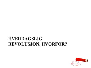 HVERDAGSLIG
REVOLUSJON, HVORFOR?
 
