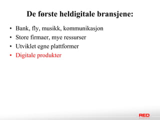 De første heldigitale bransjene:
•   Bank, fly, musikk, kommunikasjon
•   Store firmaer, mye ressurser
•   Utviklet egne plattformer
•   Digitale produkter
 